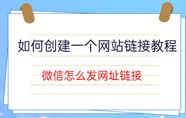 如何创建一个网站链接教程 微信怎么发网址链接？